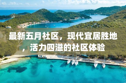 最新五月社區(qū),現(xiàn)代宜居勝地,活力四溢的社區(qū)體驗(yàn)