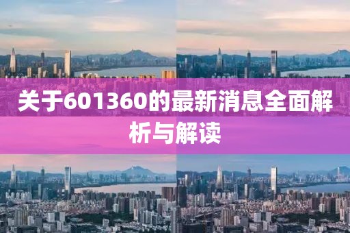 關于601360的最新消息全面解析與解讀