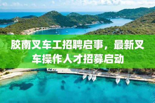 膠南叉車工招聘啟事,最新叉車操作人才招募啟動