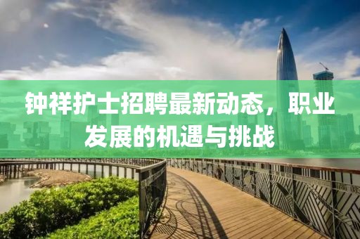 鐘祥護(hù)士招聘最新動(dòng)態(tài),職業(yè)發(fā)展的機(jī)遇與挑戰(zhàn)