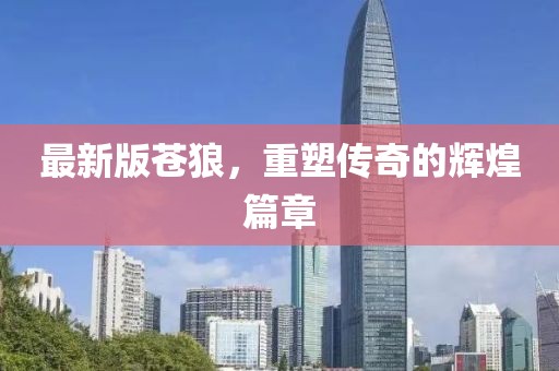 最新版蒼狼,重塑傳奇的輝煌篇章