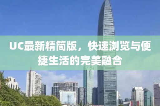 UC最新精簡版,快速瀏覽與便捷生活的完美融合