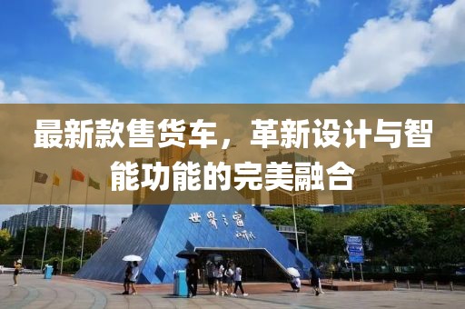 最新款售貨車，革新設計與智能功能的完美融合