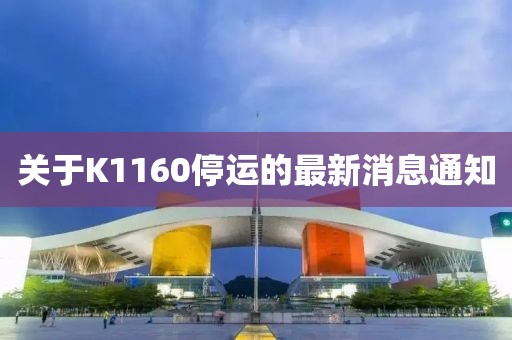 關(guān)于K1160停運(yùn)的最新消息通知