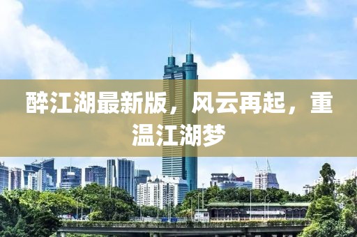 醉江湖最新版,風云再起,重溫江湖夢