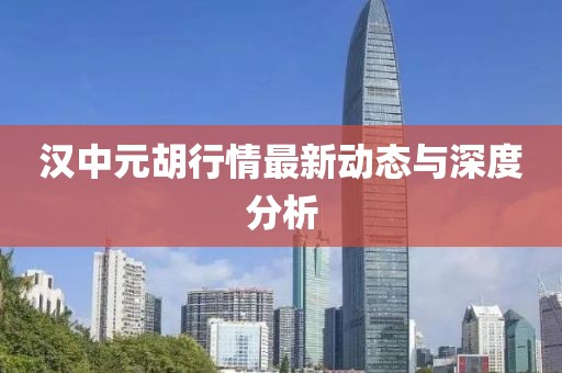 漢中元胡行情最新動態與深度分析