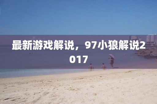 最新游戲解說,97小狼解說2017