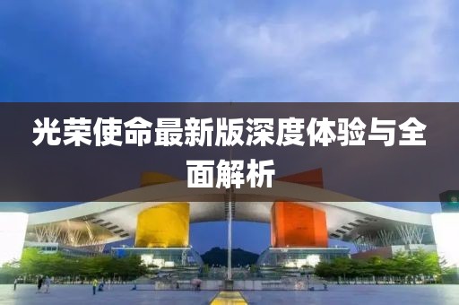 光榮使命最新版深度體驗(yàn)與全面解析
