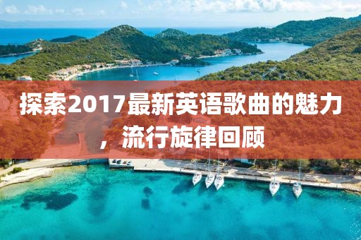 探索2017最新英語歌曲的魅力,流行旋律回顧