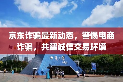 京東詐騙最新動(dòng)態(tài)，警惕電商詐騙，共建誠信交易環(huán)境