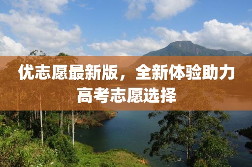 優志愿最新版,全新體驗助力高考志愿選擇