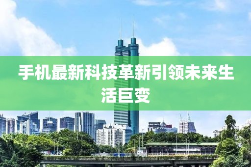 手機最新科技革新引領未來生活巨變