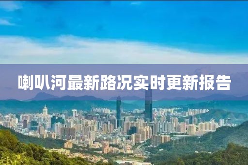 喇叭河最新路況實時更新報告