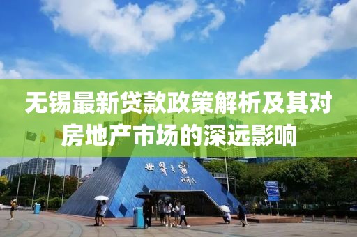 無錫最新貸款政策解析及其對房地產(chǎn)市場的深遠(yuǎn)影響