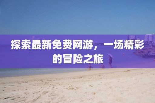 探索最新免費網游,一場精彩的冒險之旅