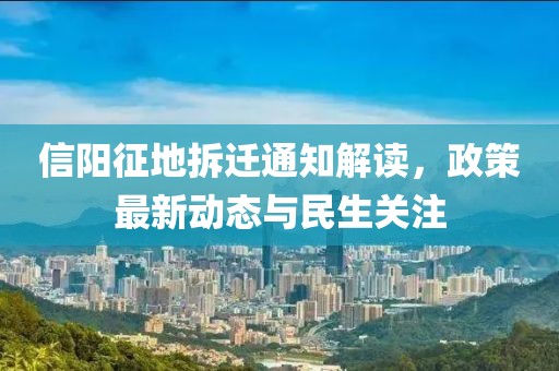 信陽征地拆遷通知解讀,政策最新動態與民生關注