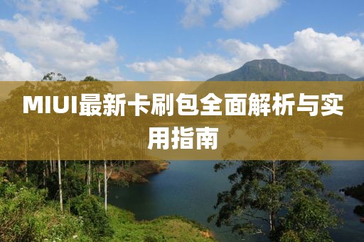 MIUI最新卡刷包全面解析與實(shí)用指南