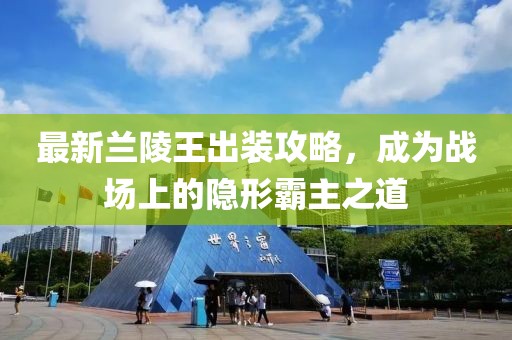最新蘭陵王出裝攻略,成為戰場上的隱形霸主之道