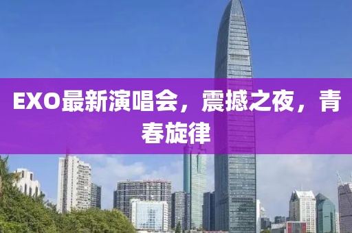 EXO最新演唱會,震撼之夜,青春旋律