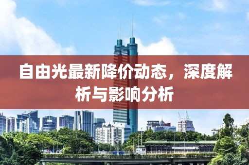 自由光最新降價(jià)動(dòng)態(tài),深度解析與影響分析
