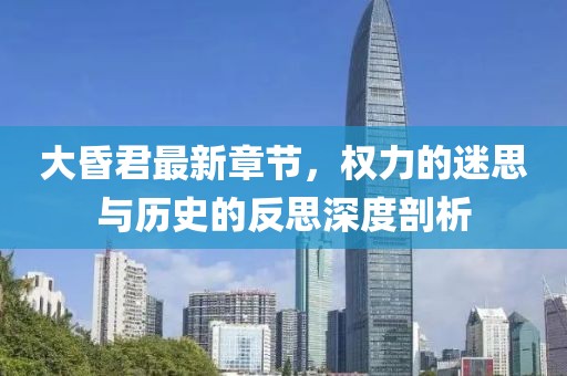大昏君最新章節(jié),權(quán)力的迷思與歷史的反思深度剖析