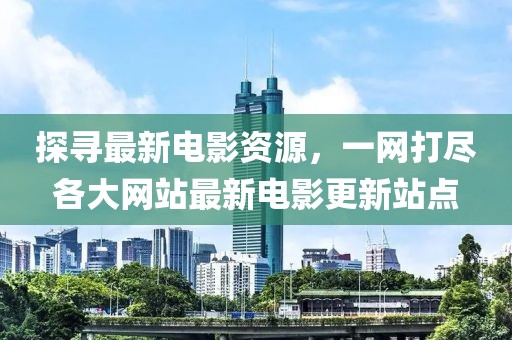探尋最新電影資源,一網(wǎng)打盡各大網(wǎng)站最新電影更新站點