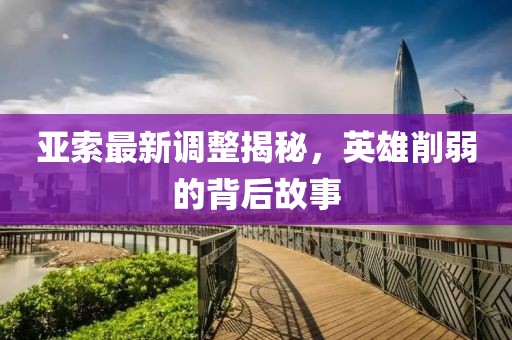 亞索最新調整揭秘，英雄削弱的背后故事