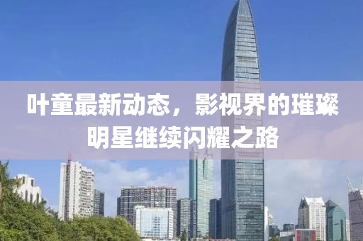 葉童最新動態,影視界的璀璨明星繼續閃耀之路