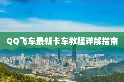 QQ飛車最新卡車教程詳解指南