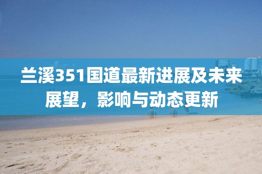 蘭溪351國道最新進展及未來展望,影響與動態更新