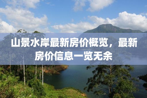 山景水岸最新房?jī)r(jià)概覽,最新房?jī)r(jià)信息一覽無(wú)余
