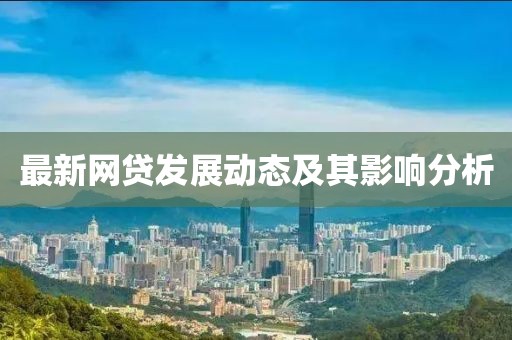 最新網(wǎng)貸發(fā)展動態(tài)及其影響分析