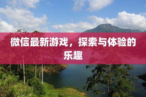 微信最新游戲,探索與體驗的樂趣