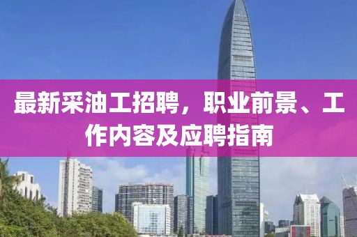 最新采油工招聘，職業前景、工作內容及應聘指南