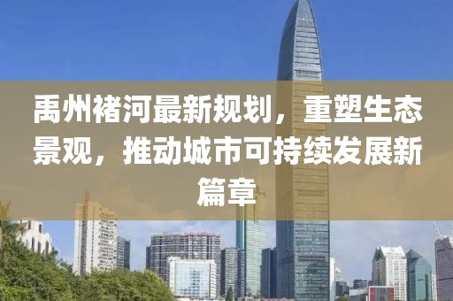 禹州褚河最新規(guī)劃,重塑生態(tài)景觀,推動(dòng)城市可持續(xù)發(fā)展新篇章