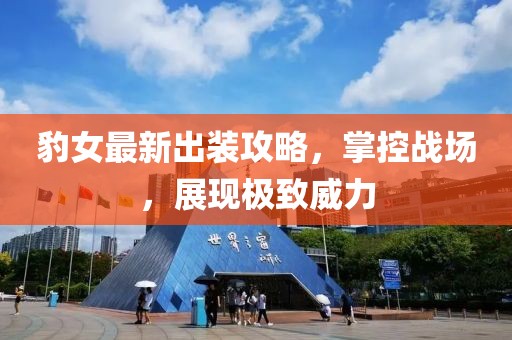 豹女最新出裝攻略,掌控戰(zhàn)場,展現極致威力