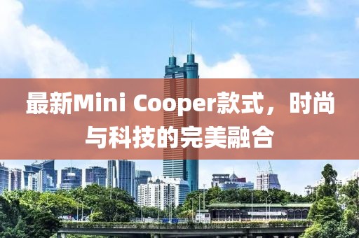 最新Mini Cooper款式,時尚與科技的完美融合