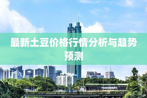 最新土豆價(jià)格行情分析與趨勢預(yù)測