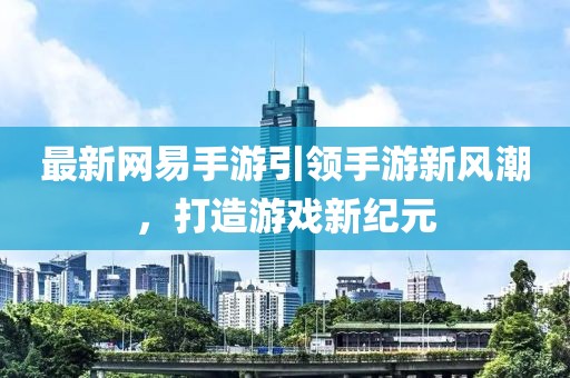 最新網易手游引領手游新風潮,打造游戲新紀元