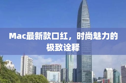 Mac最新款口紅,時(shí)尚魅力的極致詮釋
