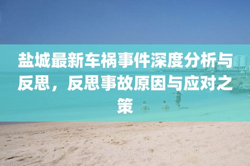 鹽城最新車禍?zhǔn)录疃确治雠c反思,反思事故原因與應(yīng)對(duì)之策