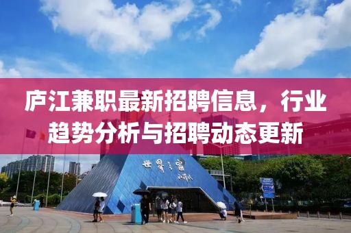 廬江兼職最新招聘信息,行業趨勢分析與招聘動態更新