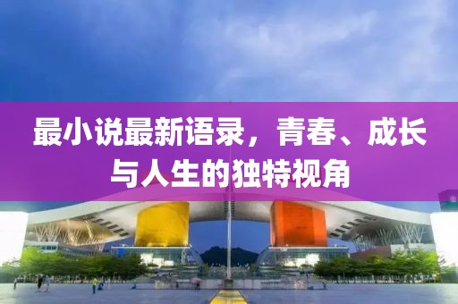 最小說最新語錄,青春、成長與人生的獨特視角