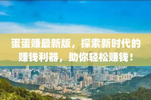 蛋蛋賺最新版,探索新時代的賺錢利器,助你輕松賺錢!
