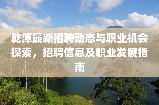 乾潭最新招聘動態與職業機會探索,招聘信息及職業發展指南