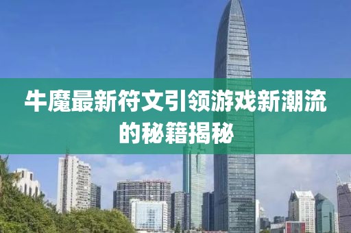 牛魔最新符文引領游戲新潮流的秘籍揭秘
