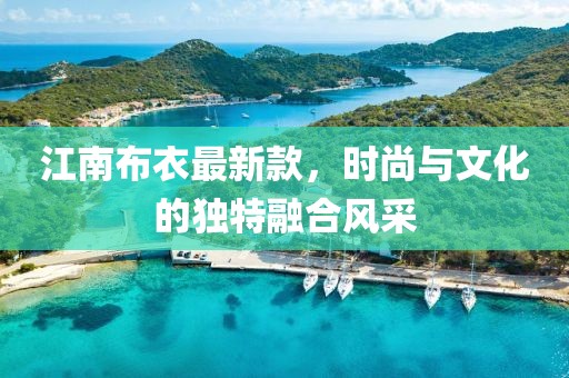 江南布衣最新款,時(shí)尚與文化的獨(dú)特融合風(fēng)采