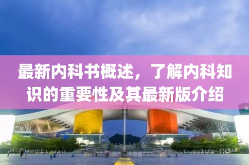 最新內(nèi)科書(shū)概述,了解內(nèi)科知識(shí)的重要性及其最新版介紹