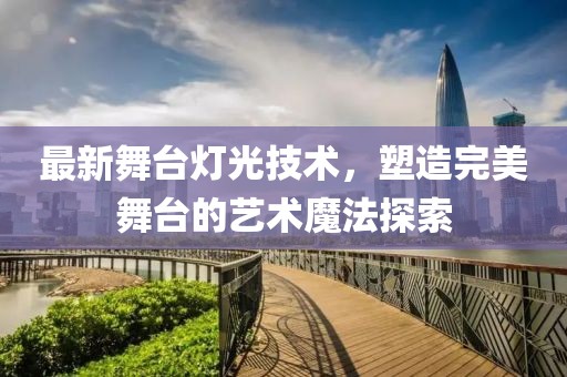 最新舞臺燈光技術,塑造完美舞臺的藝術魔法探索