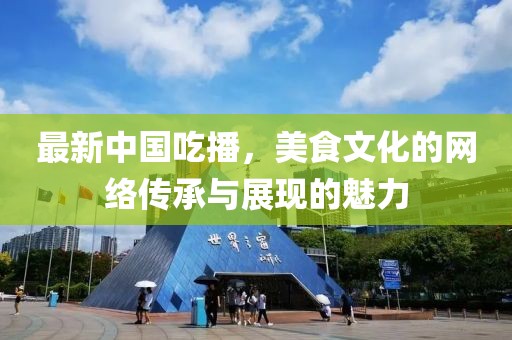 最新中國吃播,美食文化的網絡傳承與展現的魅力